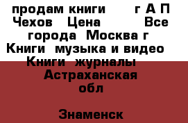 продам книги 1918 г.А.П.Чехов › Цена ­ 600 - Все города, Москва г. Книги, музыка и видео » Книги, журналы   . Астраханская обл.,Знаменск г.